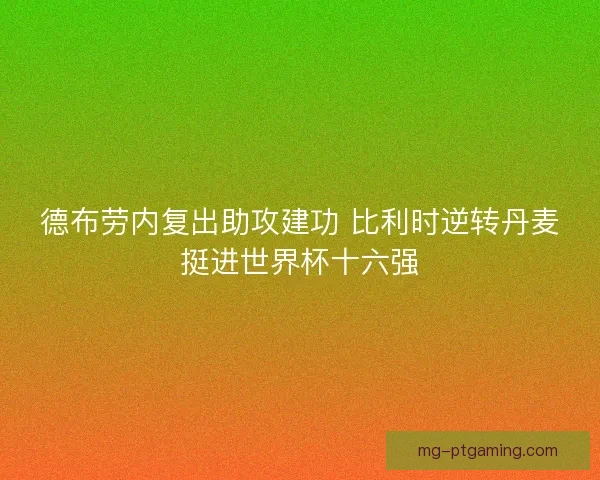 德布劳内复出助攻建功 比利时逆转丹麦挺进世界杯十六强
