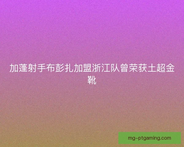 加蓬射手布彭扎加盟浙江队曾荣获土超金靴