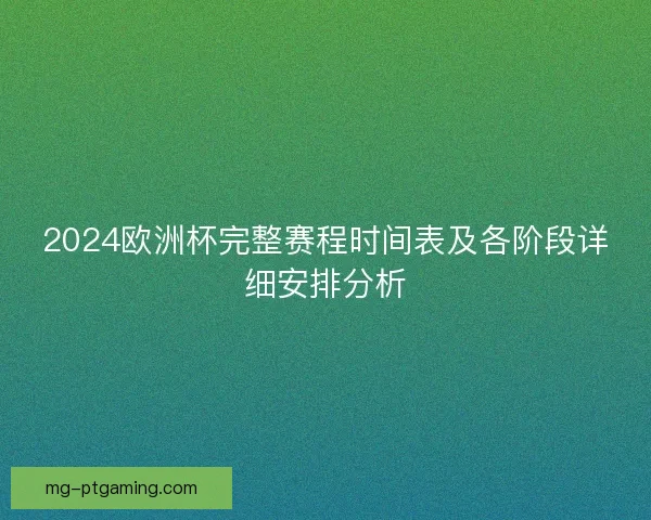 2024欧洲杯完整赛程时间表及各阶段详细安排分析 2024欧洲杯完整赛程时间表及各阶段详细安排分析