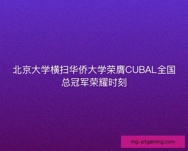 北京大学横扫华侨大学荣膺CUBAL全国总冠军荣耀时刻